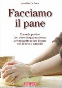 Facciamo il pane. Manuale pratico con oltre 50 ricette per imparare a fare il pane con il lievito naturale - Annalisa De Luca - copertina