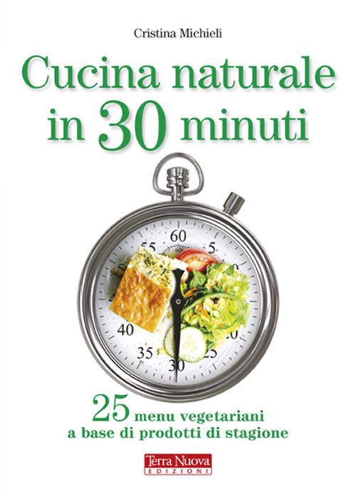 Cucina naturale in 30 minuti. 25 menu vegetariani a base di prodotti di  stagione - Cristina Michieli - Libro - Terra Nuova Edizioni 