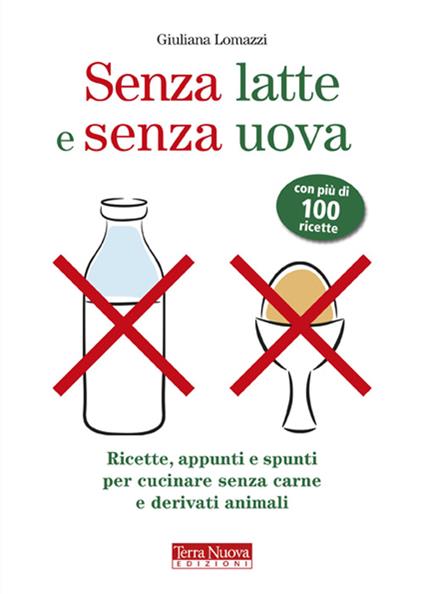 Senza latte e senza uova. Ricette e spunti per cucinare senza prodotti animali - Giuliana Lomazzi - copertina