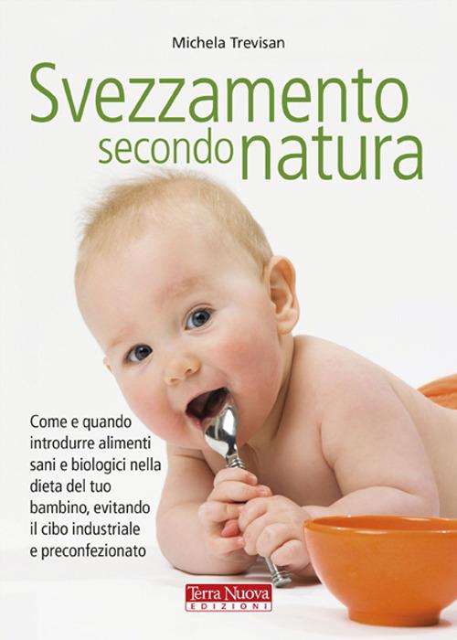 Svezzamento secondo natura. Come e quando introdurre alimenti sani e  biologici nella dieta del tuo bambino, evitando il cibo industriale e  preconfezionato - Michela Trevisan - Libro - Terra Nuova Edizioni 