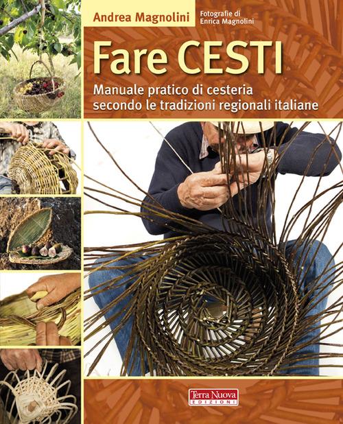 Fare cesti. Manuale pratico di cesteria secondo le tradizioni regionali italiane. Ediz. illustrata - Andrea Magnolini - copertina