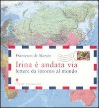 Irina è andata via. Lettere da intorno al mondo. Ediz. illustrata - Francesco De Marzio - copertina