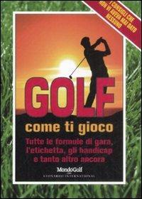 Golf. Come ti gioco. Tutte le formule di gara, l'etichetta, gli handicap e tanto altro ancora - copertina