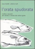 L'orata spudorata. Ricette e racconti per salvare il mondo dal cattivo gusto