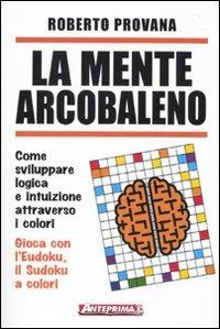 La mente arcobaleno. Come sviluppare logica e intuizione attraverso i colori - Roberto Provana - copertina