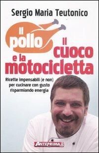 Il pollo, il cuoco e la motocicletta. Ricette impensabili (e non) per cucinare con gusto risparmiando energia! - Sergio Maria Teutonico - copertina