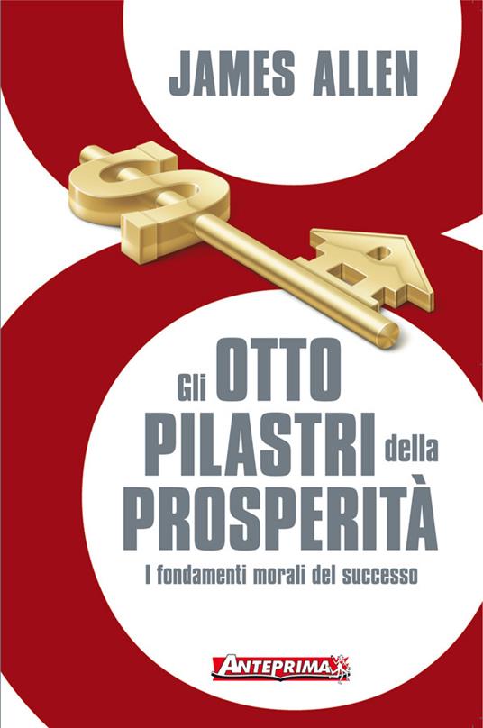 Gli otto pilastri della prosperità. I fondamenti morali del successo - James Allen,Serena Gigina Veronica Bertetto - ebook