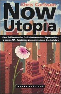 Now Utopia. Come il ciclismo creativo, l'orticoltura comunitaria, la permacoltura, la galassia P2P e l'ecohacking stanno reinventando il nostro futuro - Chris Carlsson - copertina