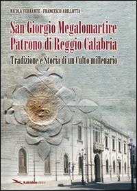 San Giorgio Megalomartire patrono di Reggio Calabria (tradizione e storia di un culto millenario) - Nicola Ferrante,Francesco Arillotta - copertina
