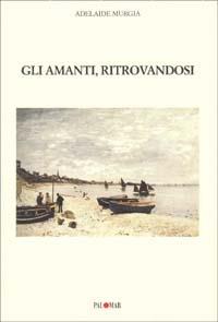 Gli amanti, ritrovandosi - Adelaide Murgia - copertina