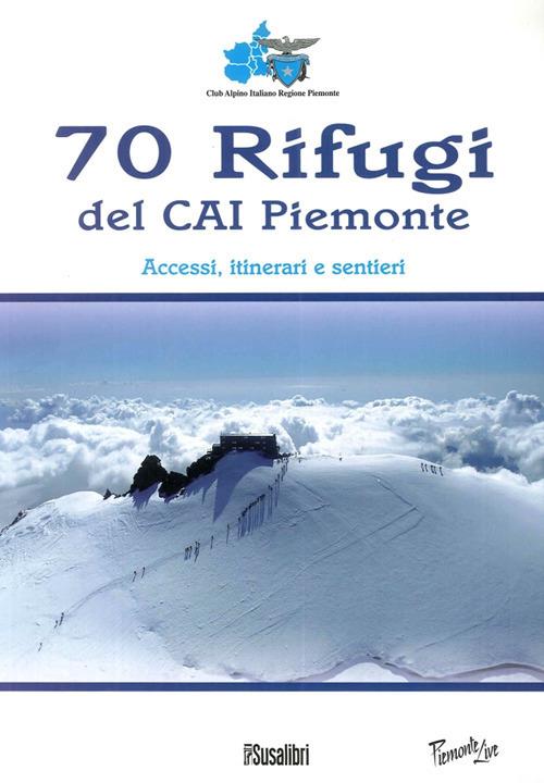 70 rifugi del CAI Piemonte. Accessi, itinerari e sentieri. Ediz. illustrata - copertina