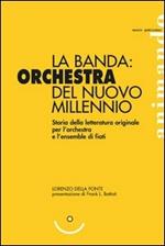 La banda: orchestra del nuovo millennio. Storia della letteratura originale per l'orchestra e l'ensemble di fiati