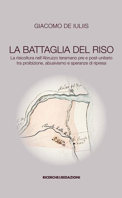 La battaglia del riso. la risicoltura nell'Abruzzo teramano pre e post-unitario tra proibizione, abusivismo e speranze di ripresa - Giacomo De Iuliis - copertina