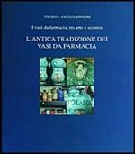 L' antica tradizione dei vasi da farmacia. I vasi da farmacia, tra arte e scienza