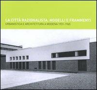 La città razionalista. Modelli e frammenti. Urbanistica e architettura a Modena 1931-1965 - copertina