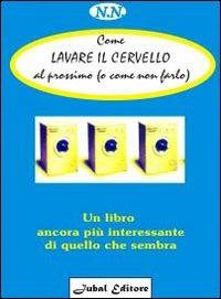 Come lavare il cervello al prossimo (o come non farlo). Un libro ancora più interessante di quello che sembra - Netra Noyes - copertina