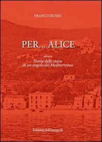 Per... Alice ovvero storia delle storie di un angolo del Mediterraneo - Franco Russo - copertina