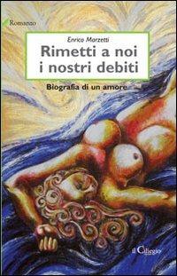 Rimetti a noi i nostri debiti. Biografia di un amore - Enrico Marzetti - copertina