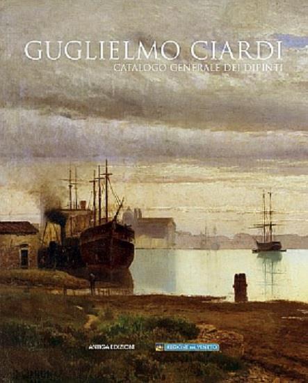 Guglielmo Ciardi. Catalogo generale dei dipinti. Ediz. illustrata - Guglielmo Ciardi - copertina