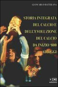 Storia integrata del calcio e dell'evoluzione del calcio da inizio '800 ad oggi - Giancarlo Battilana - copertina