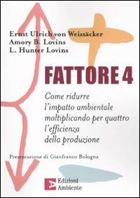 Fattore 4. Come ridurre l'impatto ambientale moltiplicando per quattro l'efficienza della produzione - Ernst Ulrich von Weizsäcker,Amory B. Lovins,Hunter L. Lovins - copertina