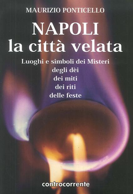 Napoli, la città velata. Luoghi e simboli dei misteri, degli dei, dei miti, dei riti, delle feste - Maurizio Ponticello - copertina