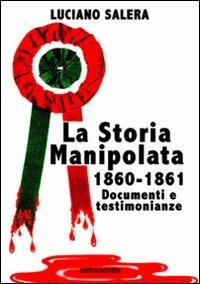 La storia manipolata 1860-61. Documenti e testimonianze - Luciano Salera - copertina