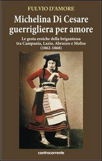 Michelina Di Cesare guerrigliera per amore. Le gesta eroiche della brigantessa tra Campania, Lazio, Abruzzo e Molise (1862-1868) - Fulvio D'Amore - copertina