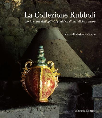 La collezione Rubboli. Storia e arte dell'opificio gualdese di maioliche a lustro - copertina