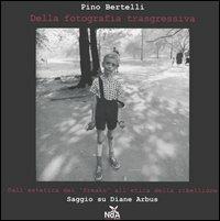 Della fotografia trasgressiva. Dall'estetica dei «freaks» all'etica della ribellione. Saggio su Diane Arbus - Pino Bertelli - copertina