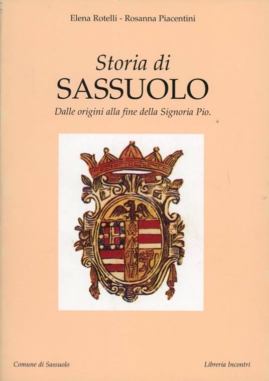 Storia di Sassuolo. Dalle origini alla fine della signoria Pio - Elena Rotelli,Rosanna Piacentini - copertina