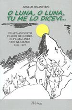 O luna, o luna, tu me lo dicevi... Un appassionato diario di guerra in prima linea con gli alpini 1915-1918