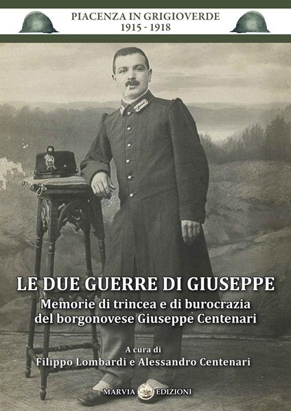 Le due guerre di Giuseppe. Memorie di trincea e di burocrazia del borgonovese Giuseppe Centenari - Filippo Lombardi,Alessandro Centenari - copertina