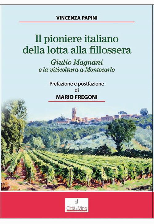 Il pioniere italiano della lotta alla fillossera. Giulio Magnani e la viticoltura a Montecarlo - Vincenza Papini - copertina