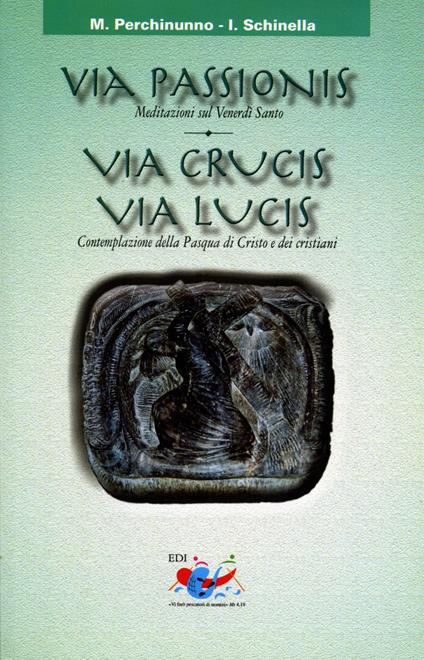 Via passionis. Via crucis. Via lucis. Meditazione sul Venerdì Santo. Contemplazione della Pasqua di Cristo e dei cristiani - Michele Perchinunno,Ignazio Schinella - copertina