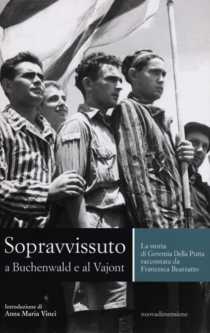 Sopravvissuto a Buchenwald e al Vajont. La storia di Geremia Della Putta raccontata da Francesca Bearzatto - Geremia Della Putta,Francesca Bearzatto - copertina