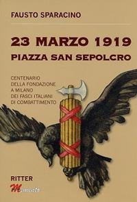 23 Marzo 1919 Piazza San Sepolcro. Centenario della fondazione dei Fasci Italiani di Combattimento - Fausto Sparacino - copertina