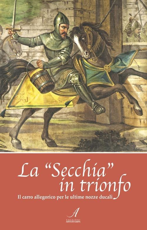 La «Secchia» in trionfo. Il carro allegorico per le ultime nozze ducali - copertina