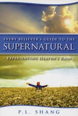 Every believer's guide to the supernatural experiencing heaven's rain - Pei Lin Shang - copertina