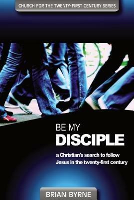 Be my disciple. A Christian's search to follow Jesus in the twenty-first century - Brian Byrne - copertina