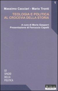 Teologia e politica al crocevia della storia - Massimo Cacciari,Mario Tronti - copertina