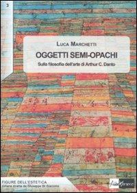 Oggetti semi-opachi. Sulla filosofia dell'arte di Arthur C. Danto - Luca Marchetti - copertina