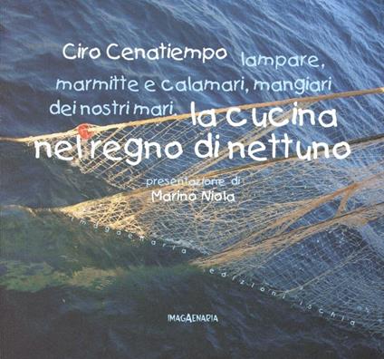 La cucina nel regno di Nettuno. Lampare, marmitte e calamari, mangiari dei nostri mari - Ciro Cenatiempo - copertina