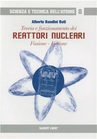 Teoria e funzionamento dei reattori nucleari. Fissione, fusione - Alberto Bandini Buti - copertina