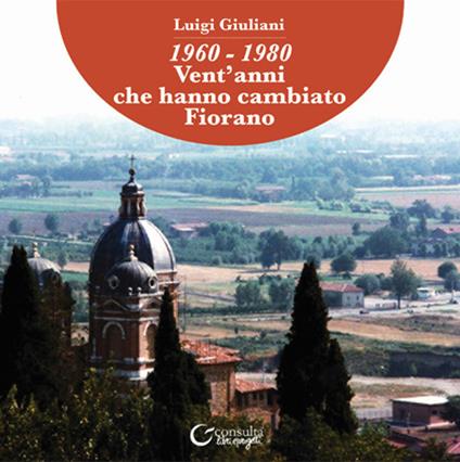 1960-1980. Vent'anni che hanno cambiato Fiorano - Luigi Giuliani - copertina