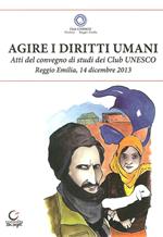 Agire i diritti umani. Atti del Convegno dei Club Unesco del 14 dicembre 2013