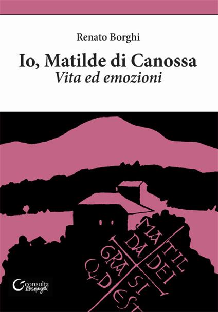 Io, Matilde di Canossa. Vita ed emozioni - Renato Borghi - copertina