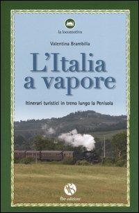 L' Italia a vapore. Itinerari turistici in treno lungo la penisola - Valentina Brambilla - copertina