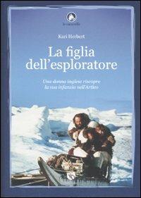 La figlia dell'esploratore. Una donna inglese riscopre la sua infanzia nell'Artico - Kari Herbert - copertina