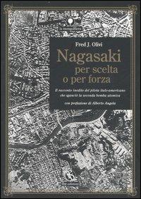 Nagasaki per scelta o per forza. Il racconto inedito del pilota italo-americano che sganciò la seconda bomba atomica - Fred J. Olivi - copertina